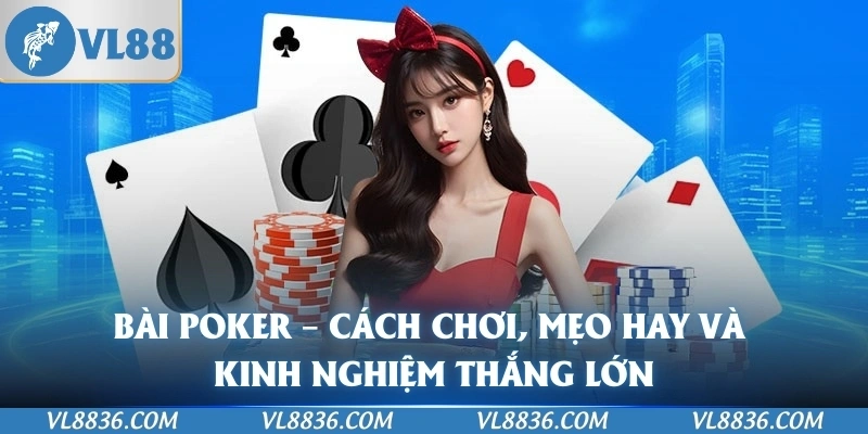 Bài Poker – Cách Chơi, Mẹo Hay Và Kinh Nghiệm Thắng Lớn