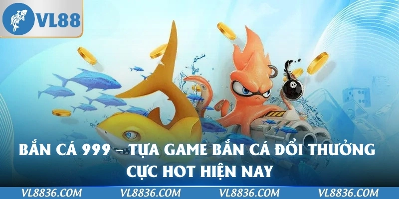 Bắn Cá 999 – Tựa Game Bắn Cá Đổi Thưởng Cực Hot Hiện Nay
