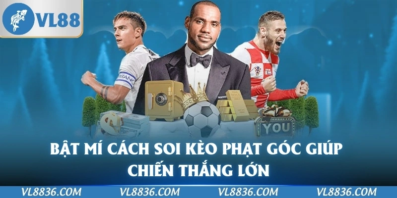 Bật mí cách soi kèo phạt góc giúp chiến thắng lớn
