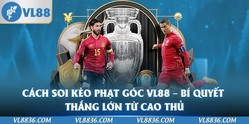 Cách Soi Kèo Phạt Góc VL88 – Bí Quyết Thắng Lớn Từ Cao Thủ