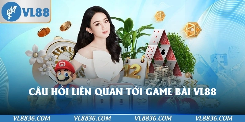 Câu hỏi liên quan tới game bài VL88