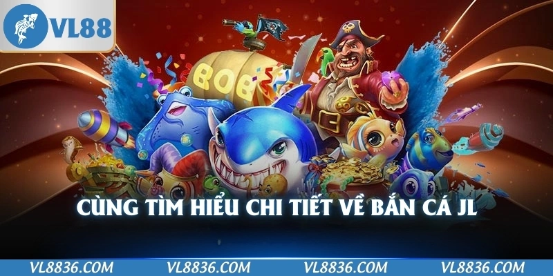 Cùng tìm hiểu chi tiết về bắn cá JL