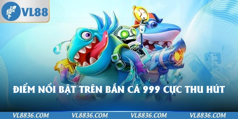 Điểm nổi bật trên bắn cá 999 cực thu hút