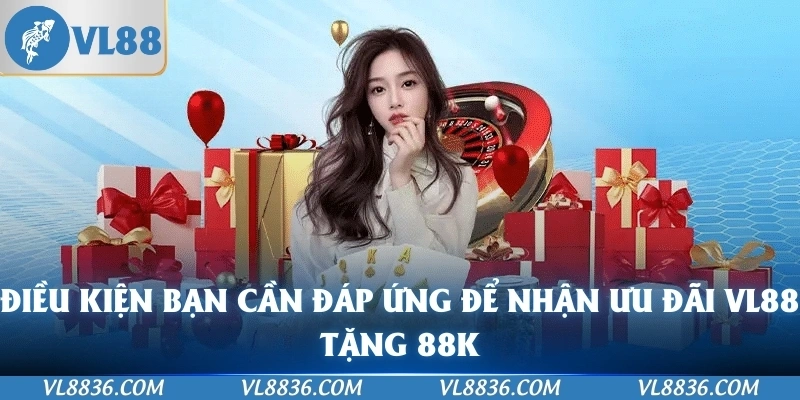 Điều kiện bạn cần đáp ứng để nhận ưu đãi VL88 tặng 88K