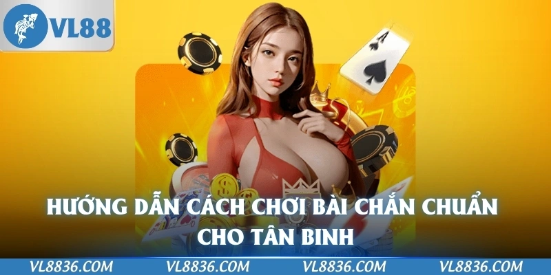 Hướng dẫn cách chơi bài Chắn chuẩn cho tân binh