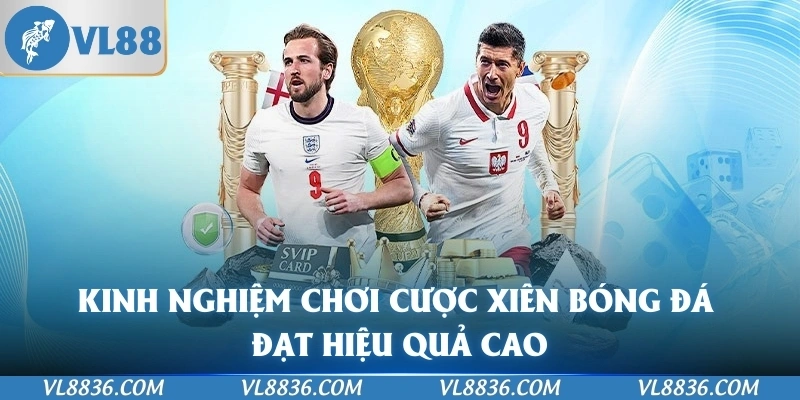 Kinh nghiệm chơi cược xiên bóng đá đạt hiệu quả cao