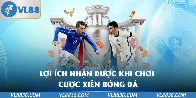 Lợi ích nhận được khi chơi Cược Xiên Bóng Đá