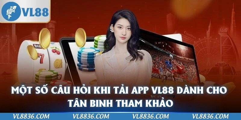 Một số câu hỏi khi tải app VL88 dành cho tân binh tham khảo