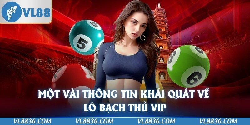 Một vài thông tin khái quát về lô bạch thủ VIP