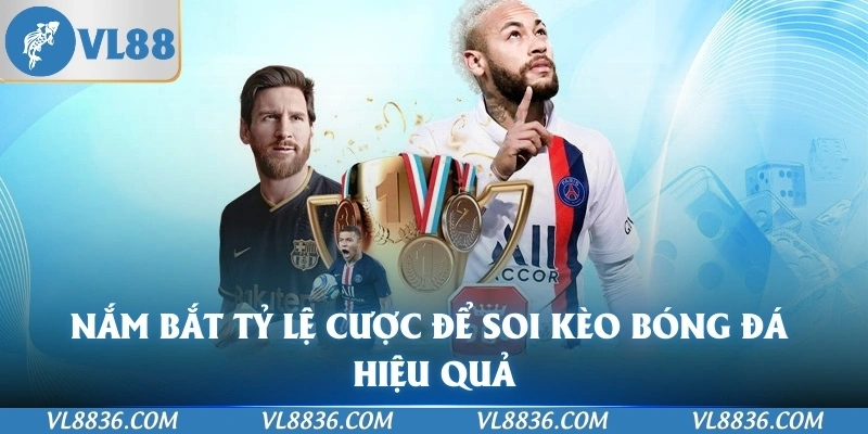 Nắm bắt tỷ lệ cược để soi kèo bóng đá hiệu quả