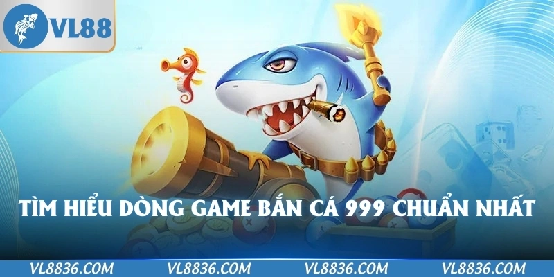 Tìm hiểu dòng game bắn cá 999 chuẩn nhất