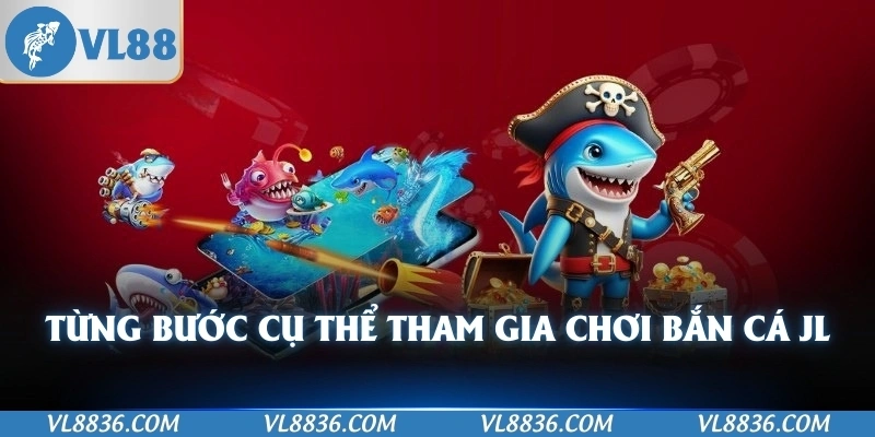 Từng bước cụ thể tham gia chơi bắn cá JL