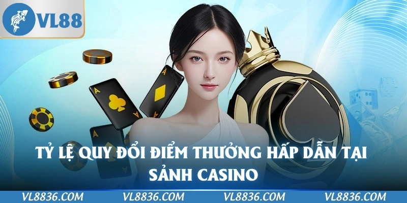 Tỷ lệ quy đổi điểm thưởng hấp dẫn tại sảnh casino