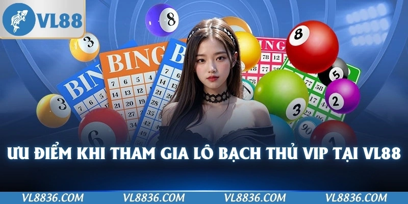 Ưu điểm khi tham gia lô bạch thủ VIP tại VL88