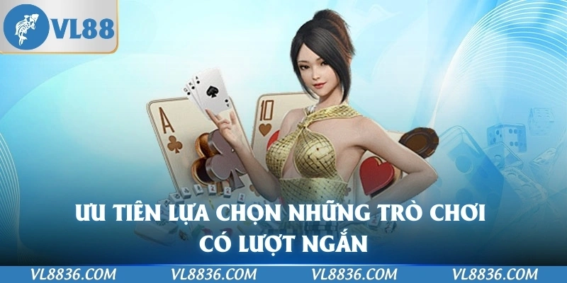 Ưu tiên lựa chọn những trò chơi có lượt ngắn