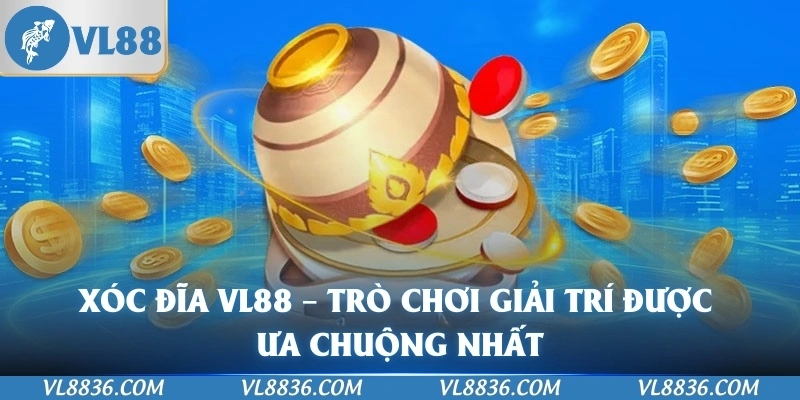 Xóc Đĩa VL88 – Trò Chơi Giải Trí Được Ưa Chuộng Nhất